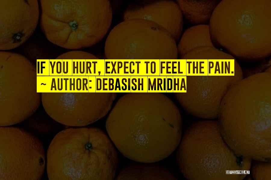 Debasish Mridha Quotes: If You Hurt, Expect To Feel The Pain.