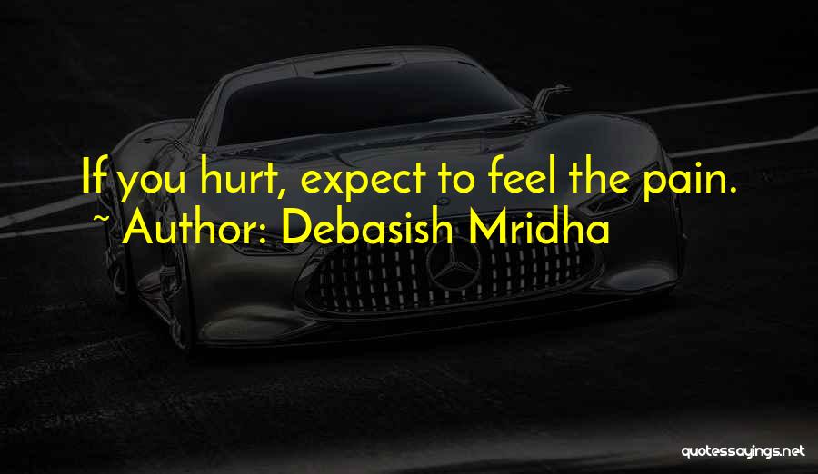 Debasish Mridha Quotes: If You Hurt, Expect To Feel The Pain.