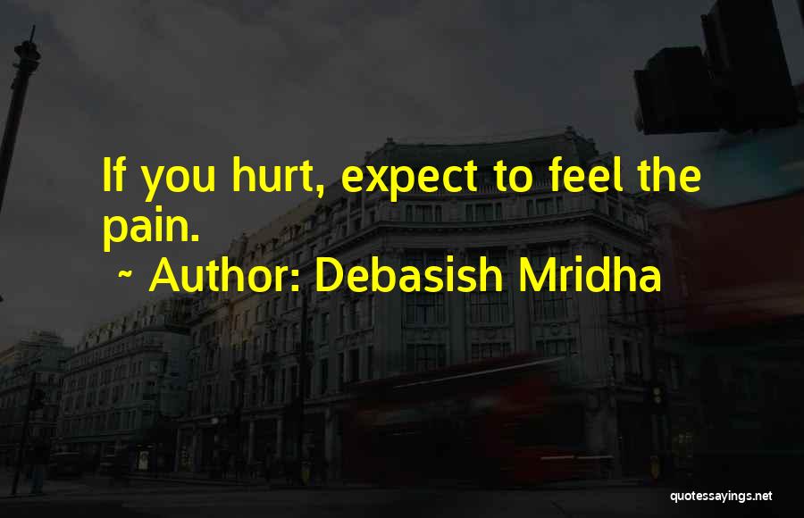 Debasish Mridha Quotes: If You Hurt, Expect To Feel The Pain.