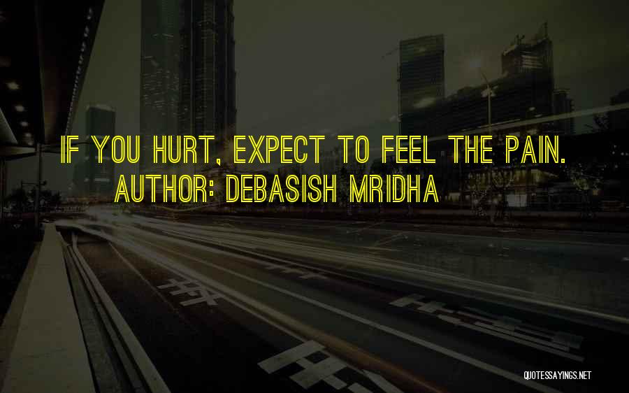 Debasish Mridha Quotes: If You Hurt, Expect To Feel The Pain.