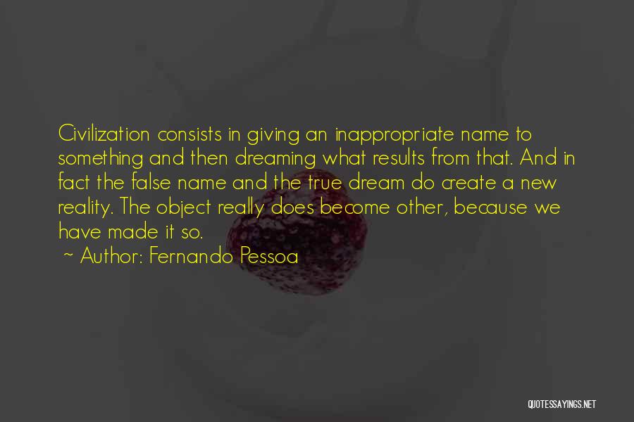 Fernando Pessoa Quotes: Civilization Consists In Giving An Inappropriate Name To Something And Then Dreaming What Results From That. And In Fact The
