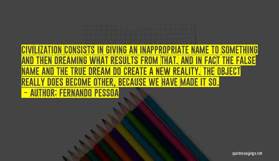 Fernando Pessoa Quotes: Civilization Consists In Giving An Inappropriate Name To Something And Then Dreaming What Results From That. And In Fact The