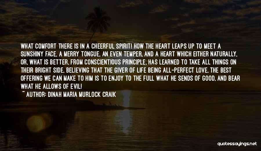 Dinah Maria Murlock Craik Quotes: What Comfort There Is In A Cheerful Spirit! How The Heart Leaps Up To Meet A Sunshiny Face, A Merry