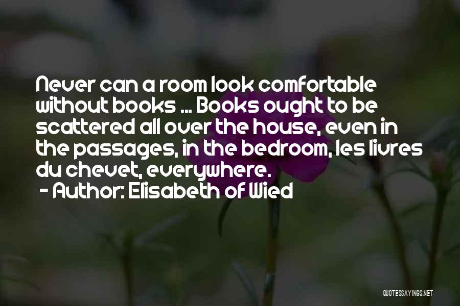 Elisabeth Of Wied Quotes: Never Can A Room Look Comfortable Without Books ... Books Ought To Be Scattered All Over The House, Even In