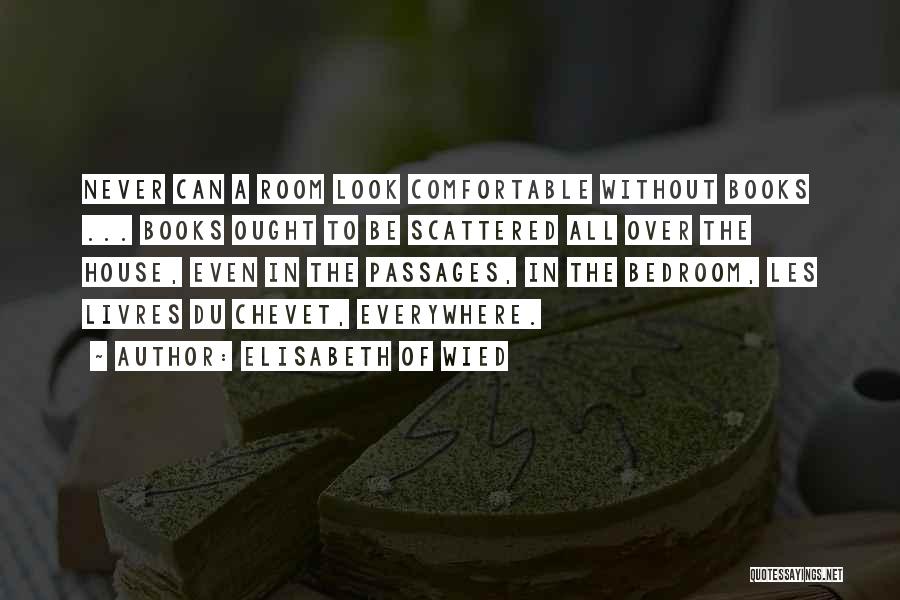 Elisabeth Of Wied Quotes: Never Can A Room Look Comfortable Without Books ... Books Ought To Be Scattered All Over The House, Even In