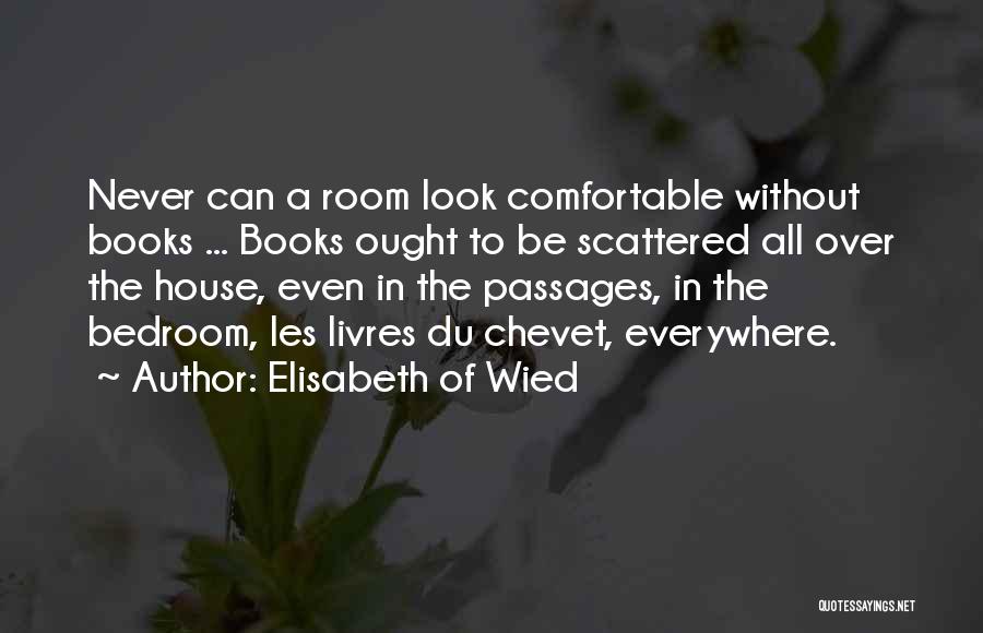 Elisabeth Of Wied Quotes: Never Can A Room Look Comfortable Without Books ... Books Ought To Be Scattered All Over The House, Even In