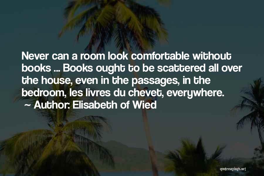 Elisabeth Of Wied Quotes: Never Can A Room Look Comfortable Without Books ... Books Ought To Be Scattered All Over The House, Even In