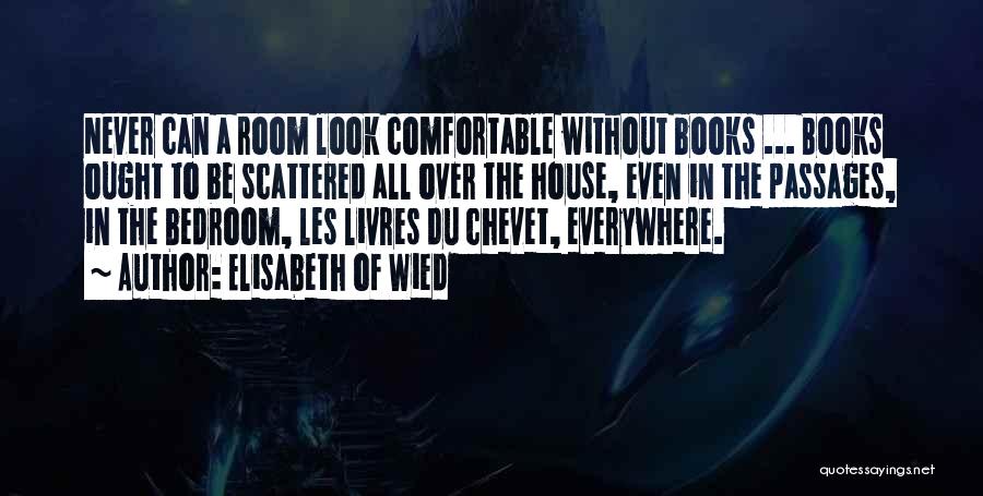 Elisabeth Of Wied Quotes: Never Can A Room Look Comfortable Without Books ... Books Ought To Be Scattered All Over The House, Even In