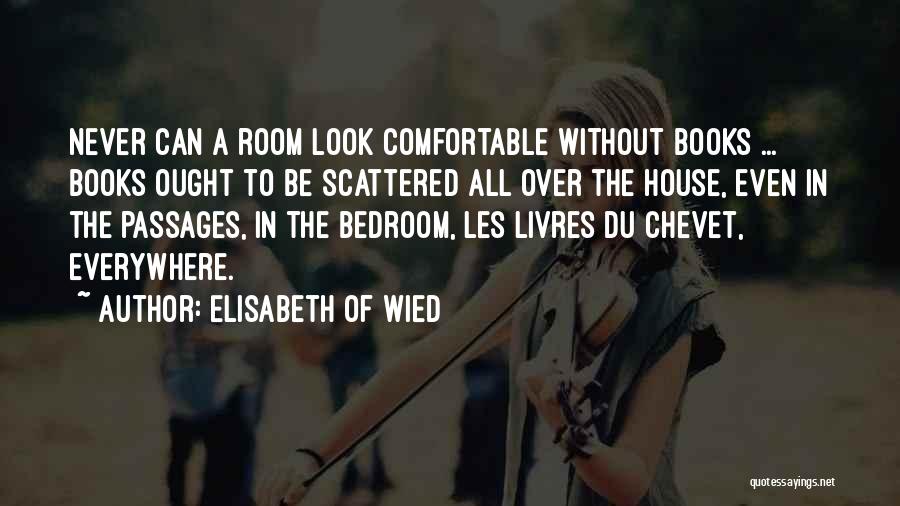 Elisabeth Of Wied Quotes: Never Can A Room Look Comfortable Without Books ... Books Ought To Be Scattered All Over The House, Even In