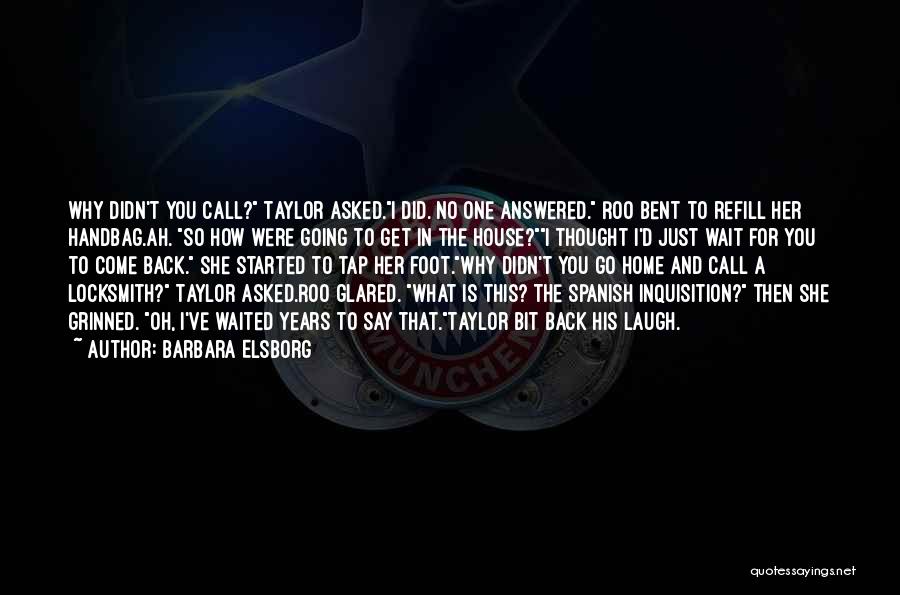 Barbara Elsborg Quotes: Why Didn't You Call? Taylor Asked.i Did. No One Answered. Roo Bent To Refill Her Handbag.ah. So How Were Going