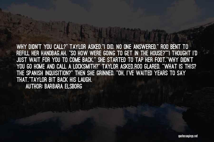 Barbara Elsborg Quotes: Why Didn't You Call? Taylor Asked.i Did. No One Answered. Roo Bent To Refill Her Handbag.ah. So How Were Going