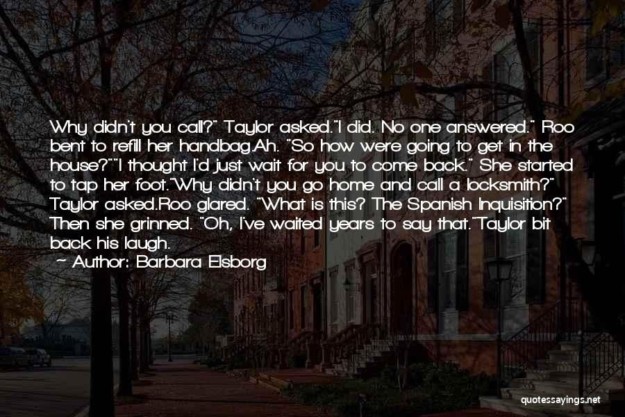 Barbara Elsborg Quotes: Why Didn't You Call? Taylor Asked.i Did. No One Answered. Roo Bent To Refill Her Handbag.ah. So How Were Going