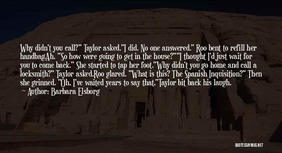 Barbara Elsborg Quotes: Why Didn't You Call? Taylor Asked.i Did. No One Answered. Roo Bent To Refill Her Handbag.ah. So How Were Going