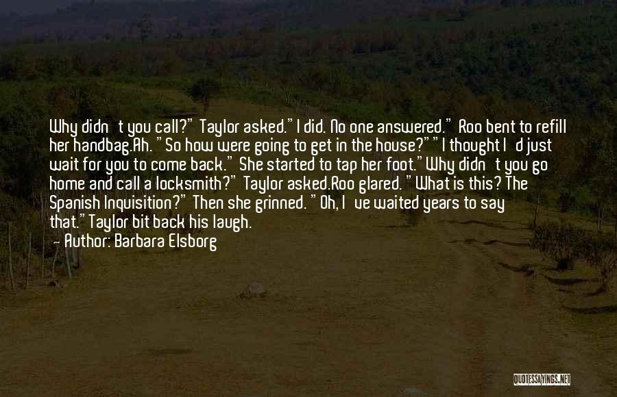 Barbara Elsborg Quotes: Why Didn't You Call? Taylor Asked.i Did. No One Answered. Roo Bent To Refill Her Handbag.ah. So How Were Going