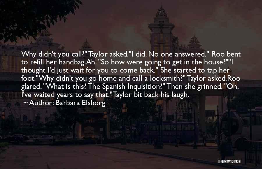 Barbara Elsborg Quotes: Why Didn't You Call? Taylor Asked.i Did. No One Answered. Roo Bent To Refill Her Handbag.ah. So How Were Going