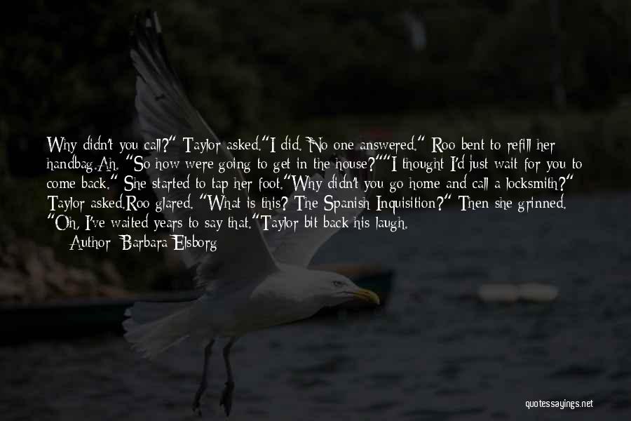 Barbara Elsborg Quotes: Why Didn't You Call? Taylor Asked.i Did. No One Answered. Roo Bent To Refill Her Handbag.ah. So How Were Going