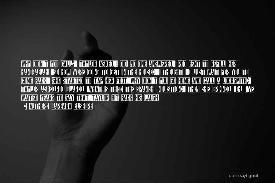 Barbara Elsborg Quotes: Why Didn't You Call? Taylor Asked.i Did. No One Answered. Roo Bent To Refill Her Handbag.ah. So How Were Going