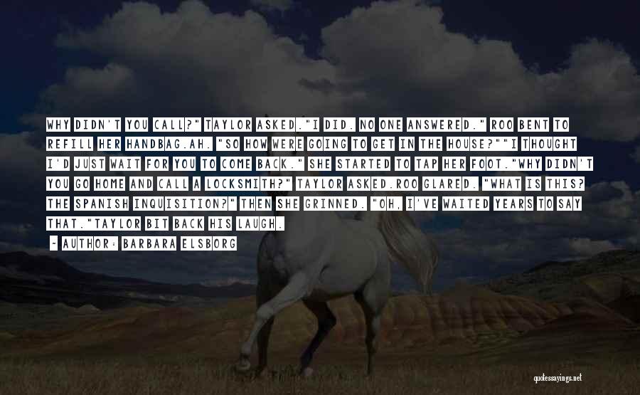 Barbara Elsborg Quotes: Why Didn't You Call? Taylor Asked.i Did. No One Answered. Roo Bent To Refill Her Handbag.ah. So How Were Going