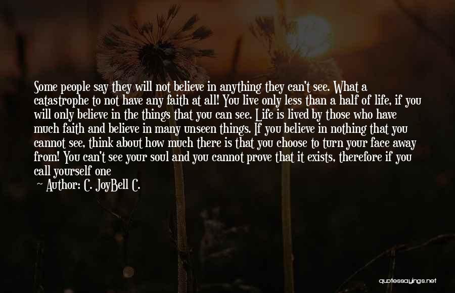 C. JoyBell C. Quotes: Some People Say They Will Not Believe In Anything They Can't See. What A Catastrophe To Not Have Any Faith