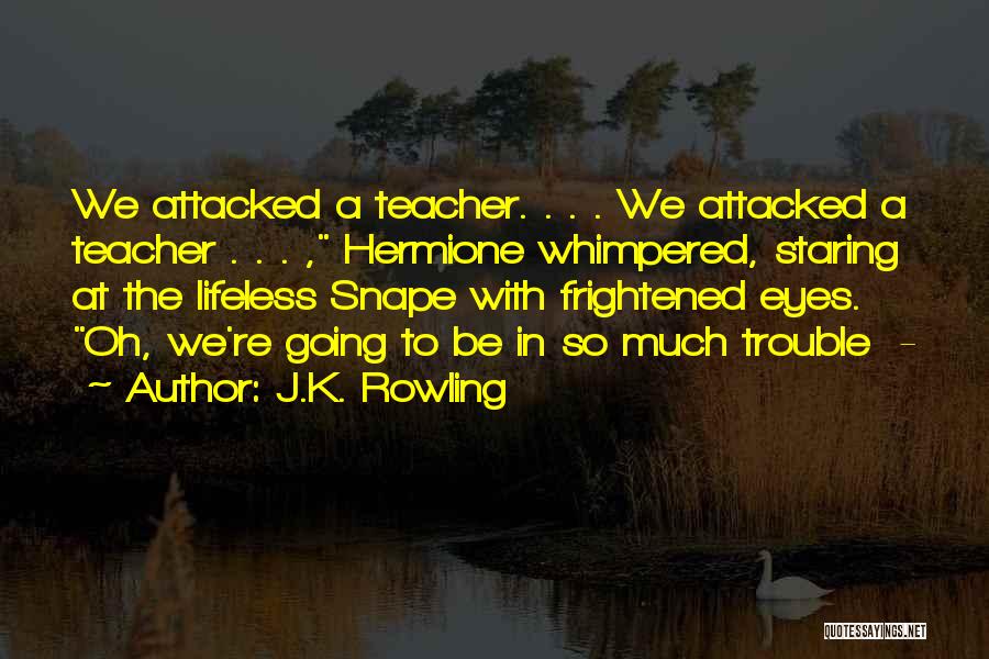 J.K. Rowling Quotes: We Attacked A Teacher. . . . We Attacked A Teacher . . . , Hermione Whimpered, Staring At The