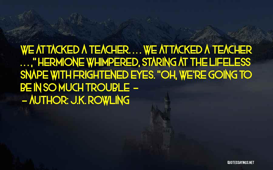 J.K. Rowling Quotes: We Attacked A Teacher. . . . We Attacked A Teacher . . . , Hermione Whimpered, Staring At The