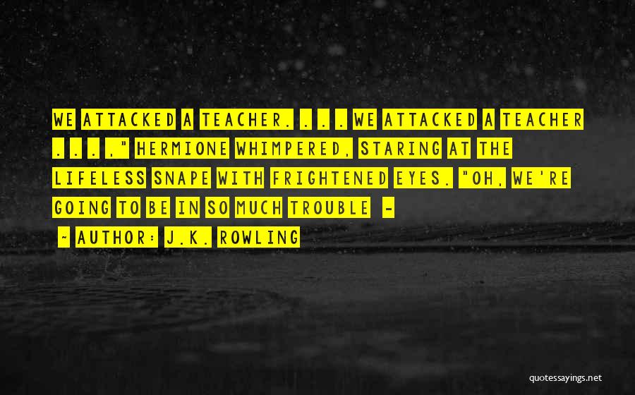 J.K. Rowling Quotes: We Attacked A Teacher. . . . We Attacked A Teacher . . . , Hermione Whimpered, Staring At The