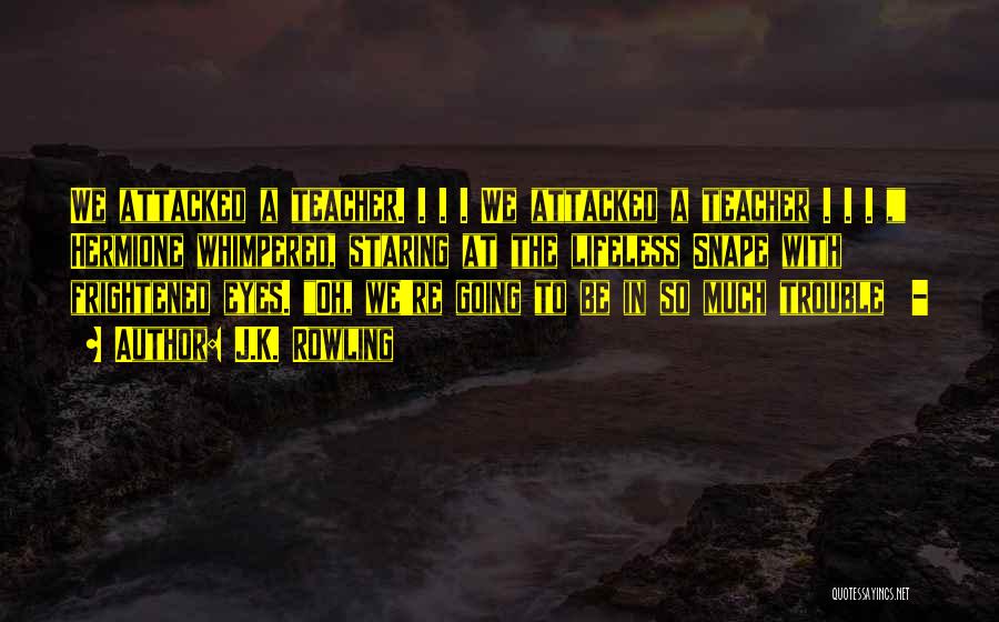 J.K. Rowling Quotes: We Attacked A Teacher. . . . We Attacked A Teacher . . . , Hermione Whimpered, Staring At The