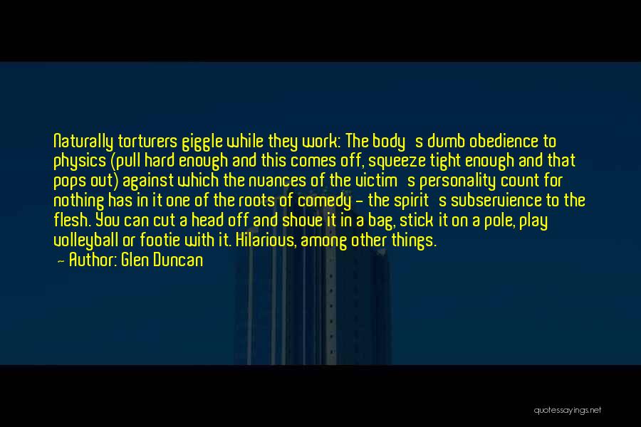 Glen Duncan Quotes: Naturally Torturers Giggle While They Work: The Body's Dumb Obedience To Physics (pull Hard Enough And This Comes Off, Squeeze