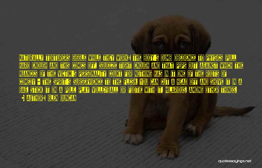 Glen Duncan Quotes: Naturally Torturers Giggle While They Work: The Body's Dumb Obedience To Physics (pull Hard Enough And This Comes Off, Squeeze