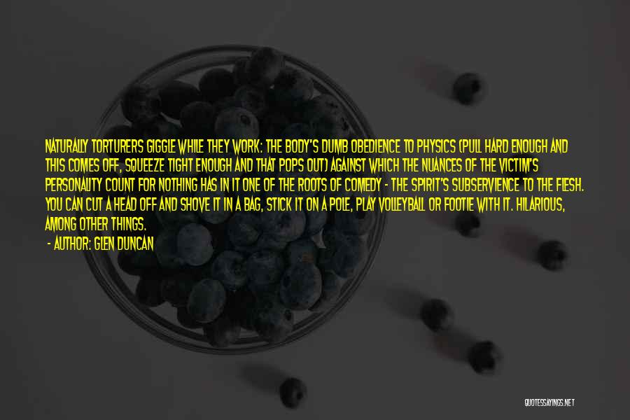 Glen Duncan Quotes: Naturally Torturers Giggle While They Work: The Body's Dumb Obedience To Physics (pull Hard Enough And This Comes Off, Squeeze