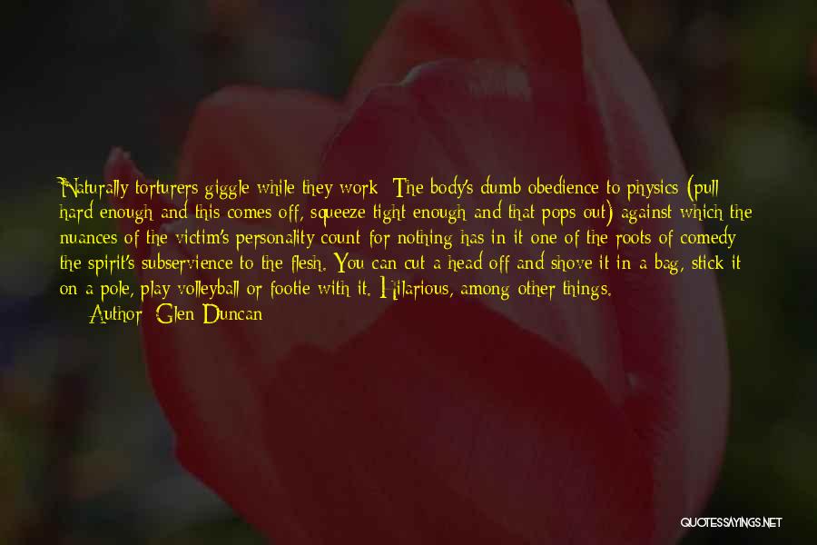 Glen Duncan Quotes: Naturally Torturers Giggle While They Work: The Body's Dumb Obedience To Physics (pull Hard Enough And This Comes Off, Squeeze