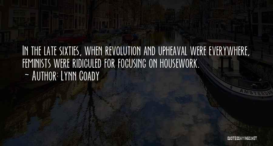 Lynn Coady Quotes: In The Late Sixties, When Revolution And Upheaval Were Everywhere, Feminists Were Ridiculed For Focusing On Housework.