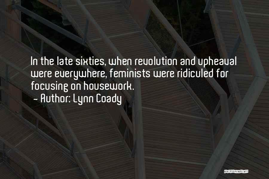 Lynn Coady Quotes: In The Late Sixties, When Revolution And Upheaval Were Everywhere, Feminists Were Ridiculed For Focusing On Housework.