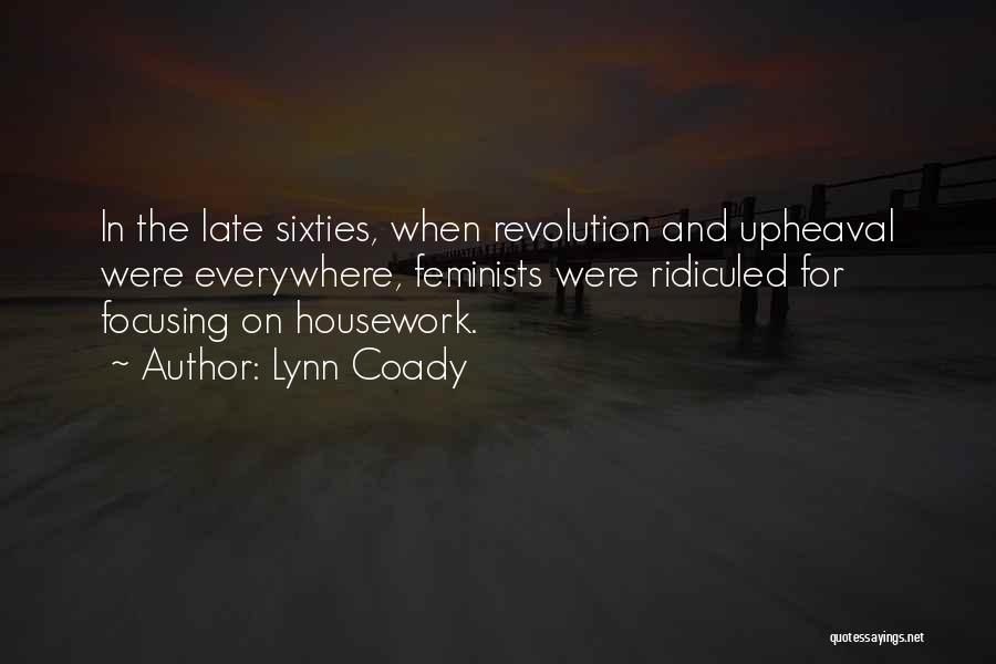 Lynn Coady Quotes: In The Late Sixties, When Revolution And Upheaval Were Everywhere, Feminists Were Ridiculed For Focusing On Housework.