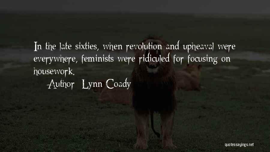 Lynn Coady Quotes: In The Late Sixties, When Revolution And Upheaval Were Everywhere, Feminists Were Ridiculed For Focusing On Housework.