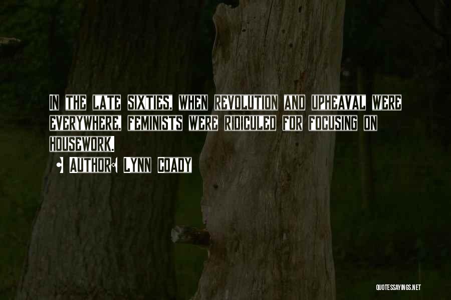 Lynn Coady Quotes: In The Late Sixties, When Revolution And Upheaval Were Everywhere, Feminists Were Ridiculed For Focusing On Housework.