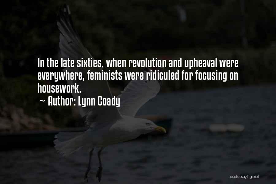 Lynn Coady Quotes: In The Late Sixties, When Revolution And Upheaval Were Everywhere, Feminists Were Ridiculed For Focusing On Housework.