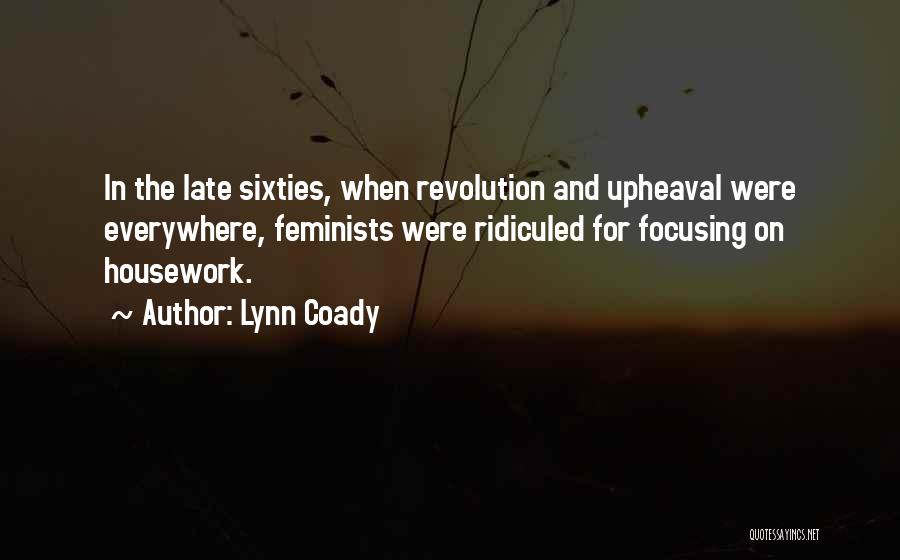 Lynn Coady Quotes: In The Late Sixties, When Revolution And Upheaval Were Everywhere, Feminists Were Ridiculed For Focusing On Housework.