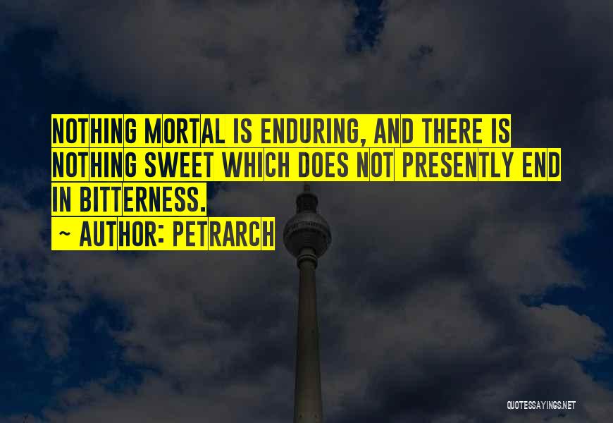 Petrarch Quotes: Nothing Mortal Is Enduring, And There Is Nothing Sweet Which Does Not Presently End In Bitterness.