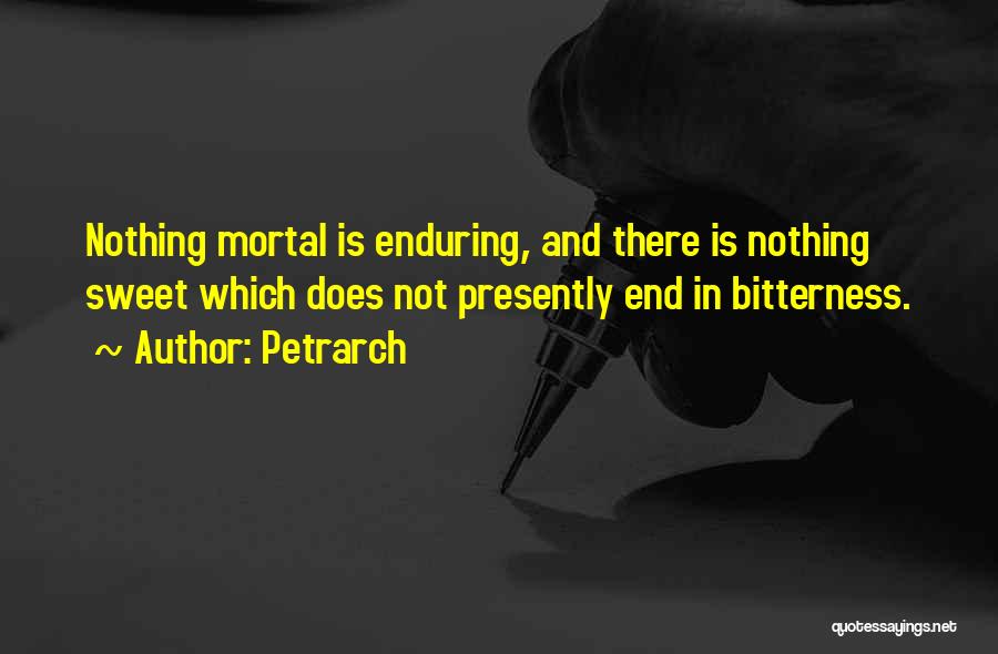 Petrarch Quotes: Nothing Mortal Is Enduring, And There Is Nothing Sweet Which Does Not Presently End In Bitterness.