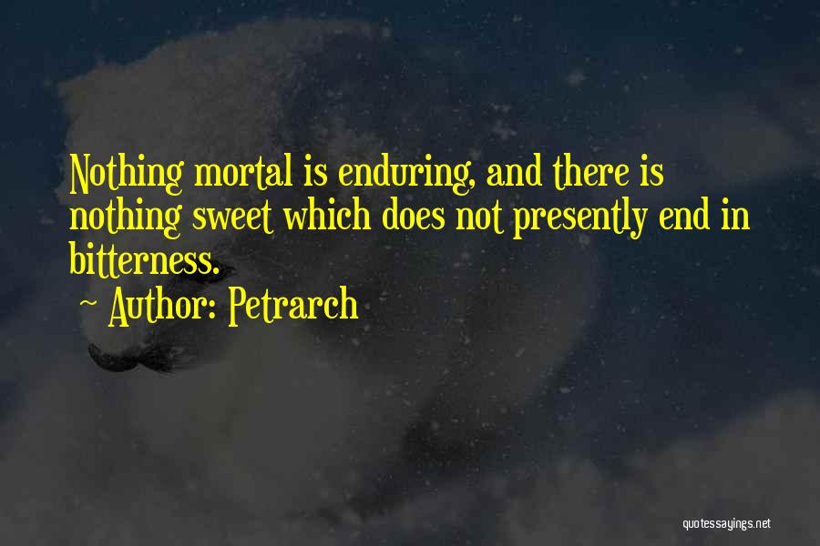 Petrarch Quotes: Nothing Mortal Is Enduring, And There Is Nothing Sweet Which Does Not Presently End In Bitterness.