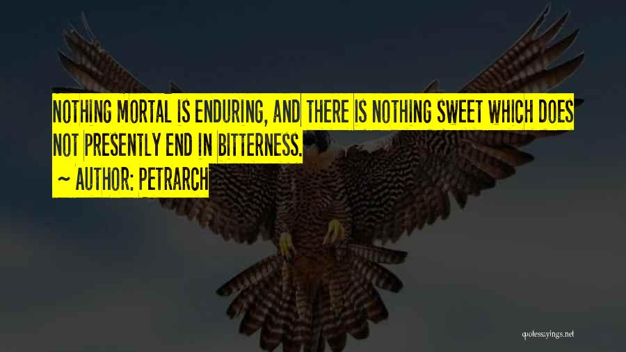 Petrarch Quotes: Nothing Mortal Is Enduring, And There Is Nothing Sweet Which Does Not Presently End In Bitterness.