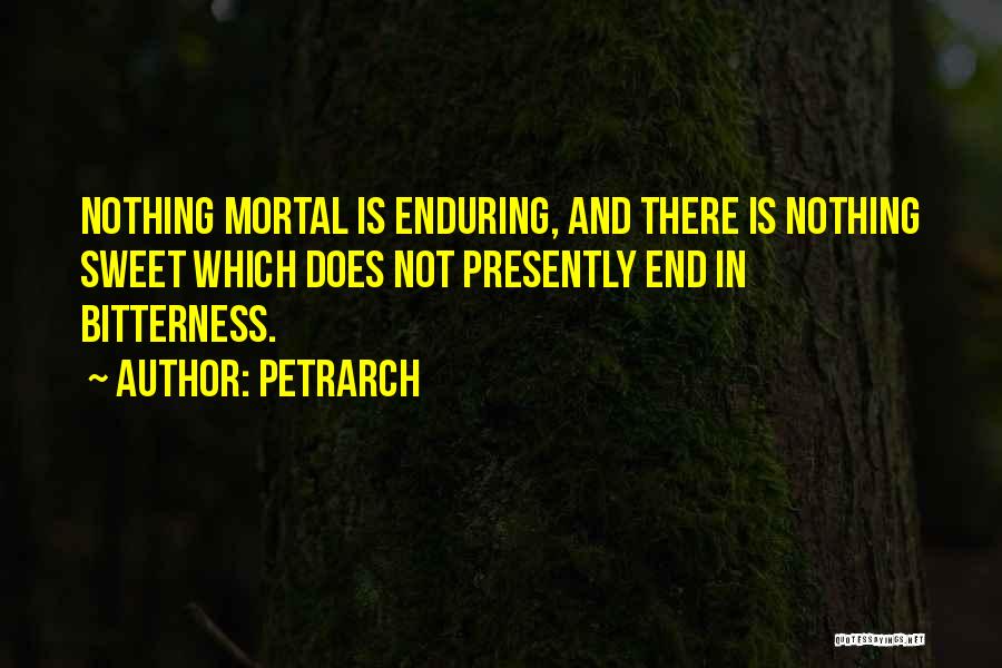 Petrarch Quotes: Nothing Mortal Is Enduring, And There Is Nothing Sweet Which Does Not Presently End In Bitterness.