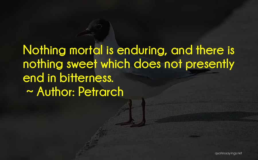 Petrarch Quotes: Nothing Mortal Is Enduring, And There Is Nothing Sweet Which Does Not Presently End In Bitterness.