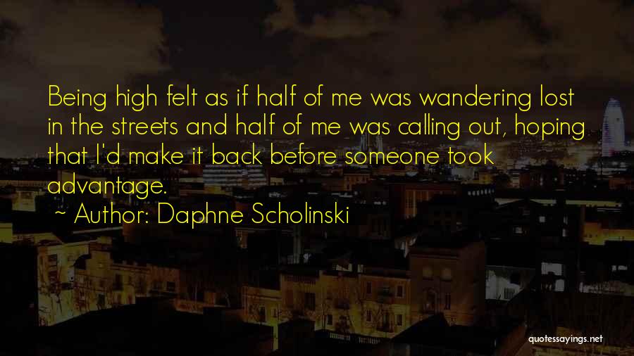 Daphne Scholinski Quotes: Being High Felt As If Half Of Me Was Wandering Lost In The Streets And Half Of Me Was Calling