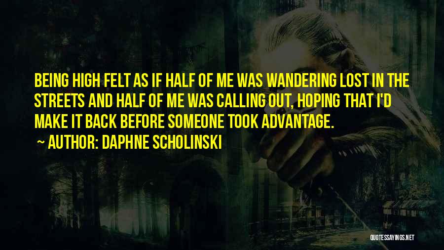 Daphne Scholinski Quotes: Being High Felt As If Half Of Me Was Wandering Lost In The Streets And Half Of Me Was Calling