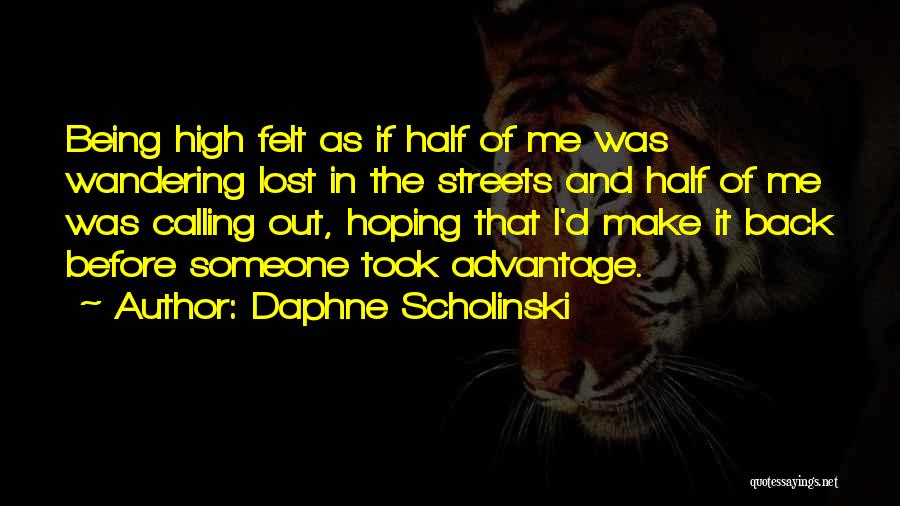 Daphne Scholinski Quotes: Being High Felt As If Half Of Me Was Wandering Lost In The Streets And Half Of Me Was Calling