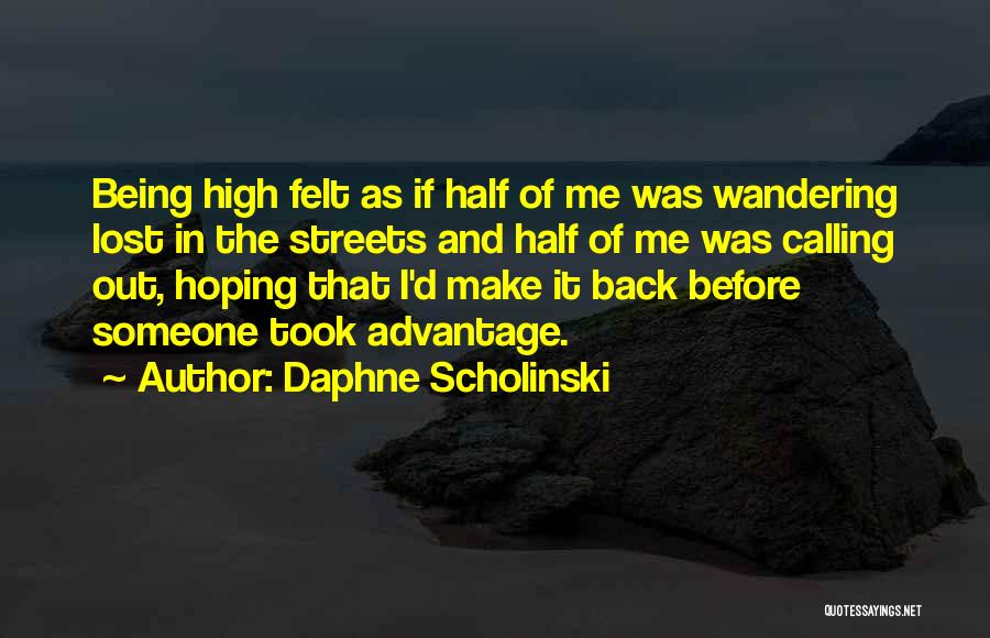 Daphne Scholinski Quotes: Being High Felt As If Half Of Me Was Wandering Lost In The Streets And Half Of Me Was Calling