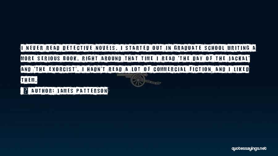 James Patterson Quotes: I Never Read Detective Novels. I Started Out In Graduate School Writing A More Serious Book. Right Around That Time
