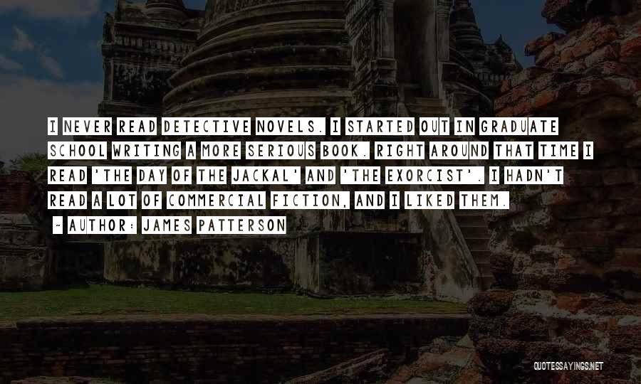 James Patterson Quotes: I Never Read Detective Novels. I Started Out In Graduate School Writing A More Serious Book. Right Around That Time
